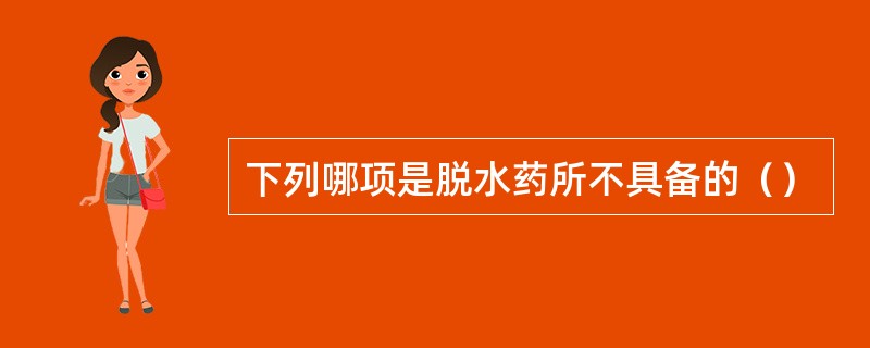 下列哪项是脱水药所不具备的（）