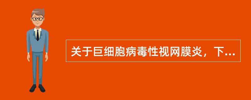 关于巨细胞病毒性视网膜炎，下列阐述正确的是