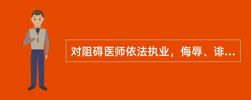 对阻碍医师依法执业，侮辱、诽谤、威胁，殴打医师的人员进行行政处罚时，应当适用