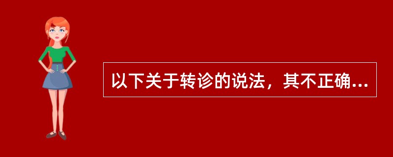 以下关于转诊的说法，其不正确的是