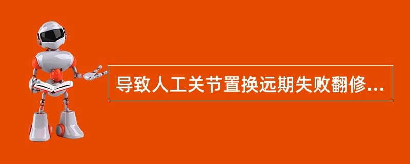 导致人工关节置换远期失败翻修的原因主要是