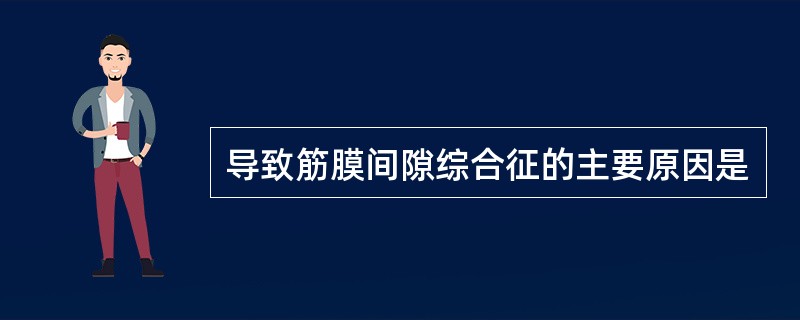 导致筋膜间隙综合征的主要原因是