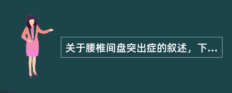 关于腰椎间盘突出症的叙述，下列哪项是错误的（）