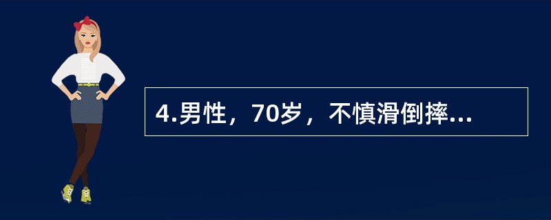 4.男性，70岁，不慎滑倒摔伤左髋部，被人抬来急诊。体查：左下肢缩短3cm，左足呈外旋90°畸形，左髋部轻肿，压痛及叩击痛明显，髋关节活动受限。<br /><br />经上述检