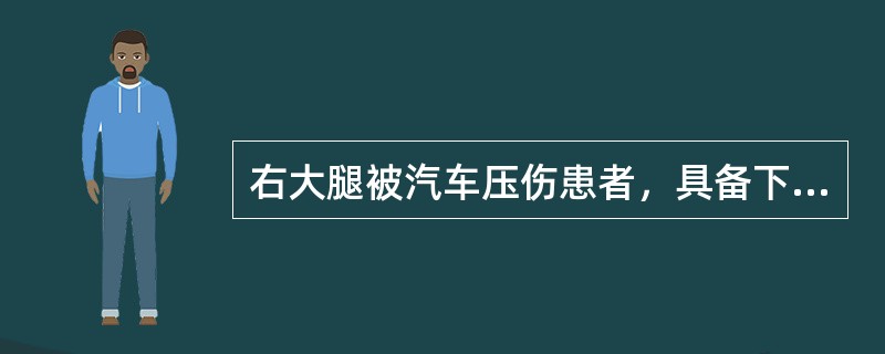 右大腿被汽车压伤患者，具备下列哪项可诊断为骨折