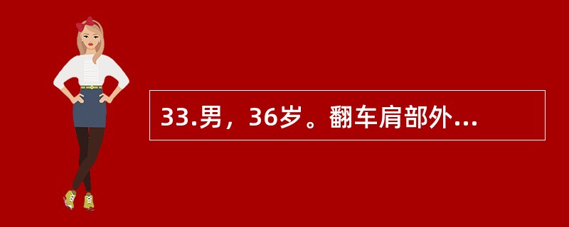 33.男，36岁。翻车肩部外伤，半小时后来院。查体：左锁骨中外1／3处明显畸形，局部肿胀明显，淤血，桡动脉搏动触不到，手部发凉，皮色苍白，血压80／40mmHg。<br /><br