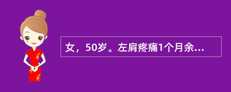 女，50岁。左肩疼痛1个月余，并有向左上臂放射，伴肩关节活动限制，症状逐渐加重，有夜痛甚至影响睡眠。发病前曾有外伤史，但伤时症状不明显。查体：左肩有肌肉萎缩，肩活动限制，尤其是外展和旋转较甚，肩前有局