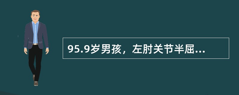 95.9岁男孩，左肘关节半屈位、手掌着地跌倒，伤后左肘部肿胀、疼痛、伴功能受限4小时就诊。查体：左肘部肿胀及压痛、半屈位畸形，左前臂及手部血运良好。X线片：左肱骨髁上伸直型骨折，移位不明显。<b