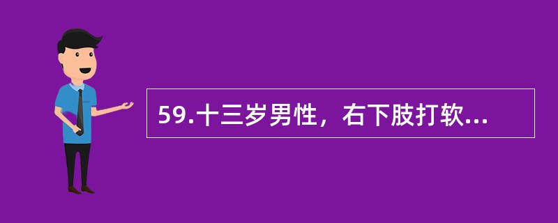 59.十三岁男性，右下肢打软腿11年，时有跪倒，查体：右下肢肌肉萎缩，肌力下降，但感觉正常，智力及左下肢正常。<br /><br />如果膝关节被动伸屈功能好，这时最合适的治疗