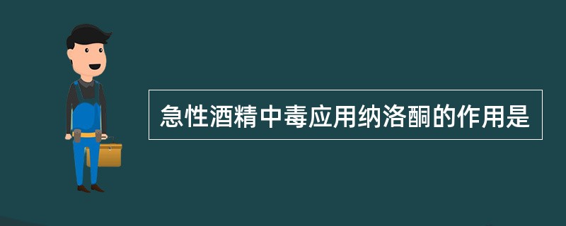 急性酒精中毒应用纳洛酮的作用是