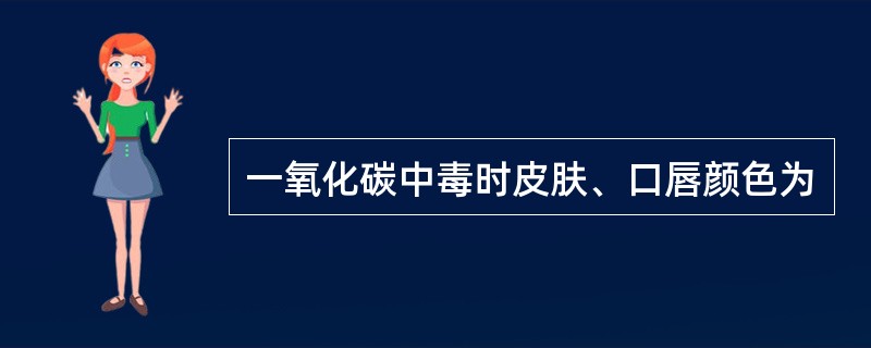 一氧化碳中毒时皮肤、口唇颜色为