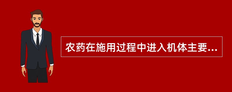 农药在施用过程中进入机体主要的途径是