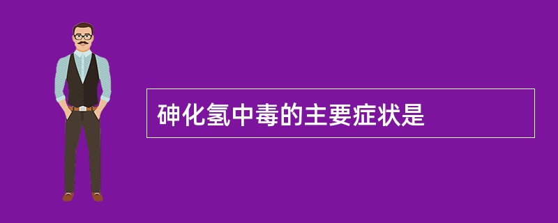 砷化氢中毒的主要症状是