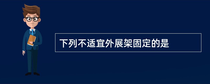 下列不适宜外展架固定的是