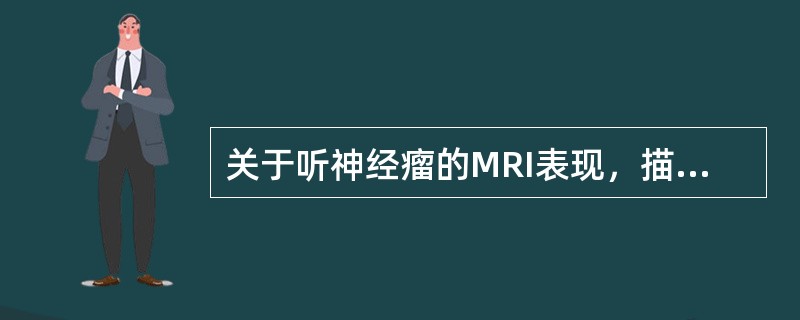 关于听神经瘤的MRI表现，描述正确的是()