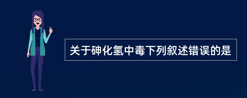 关于砷化氢中毒下列叙述错误的是