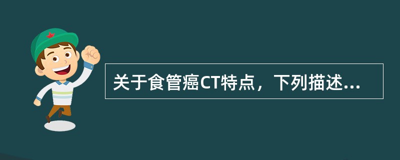 关于食管癌CT特点，下列描述哪项不对()