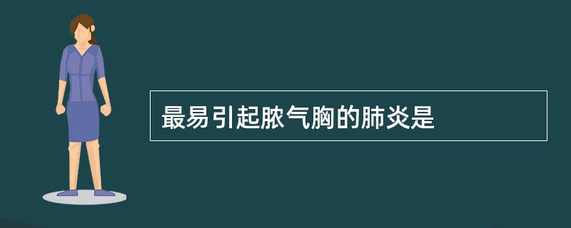 最易引起脓气胸的肺炎是