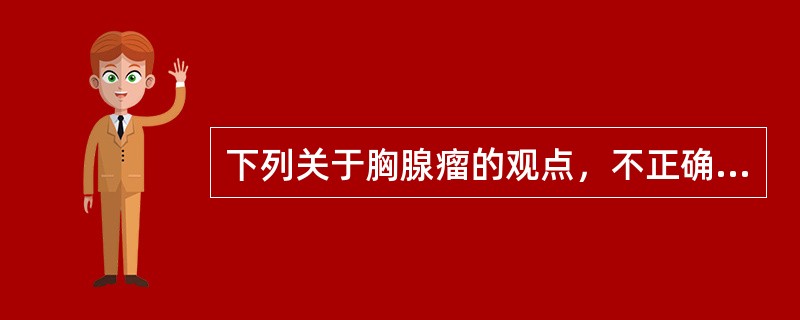 下列关于胸腺瘤的观点，不正确的是()