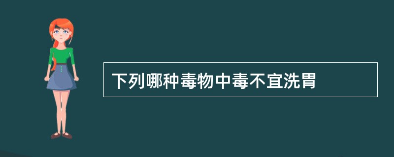 下列哪种毒物中毒不宜洗胃