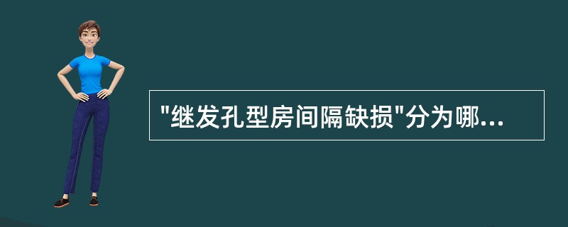 "继发孔型房间隔缺损"分为哪几型()