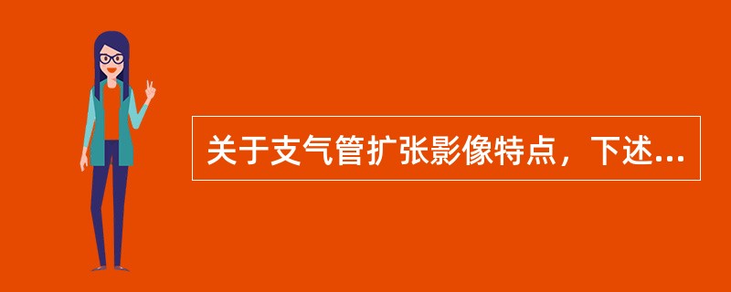 关于支气管扩张影像特点，下述哪项不对()