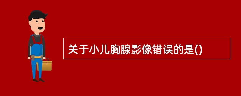 关于小儿胸腺影像错误的是()