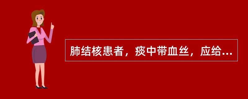 肺结核患者，痰中带血丝，应给予的处理是