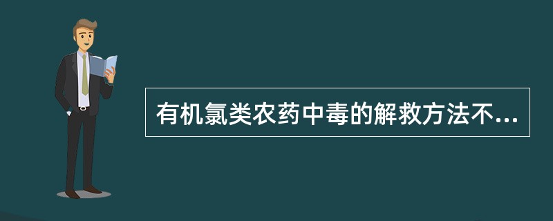 有机氯类农药中毒的解救方法不正确的是