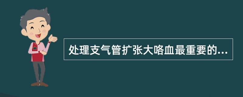 处理支气管扩张大咯血最重要的措施是