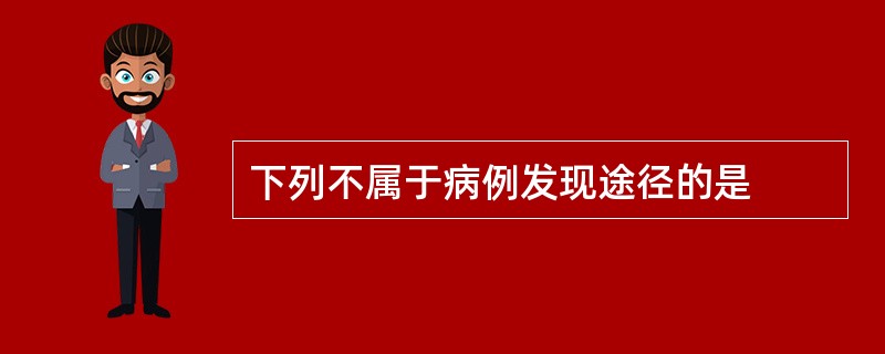 下列不属于病例发现途径的是