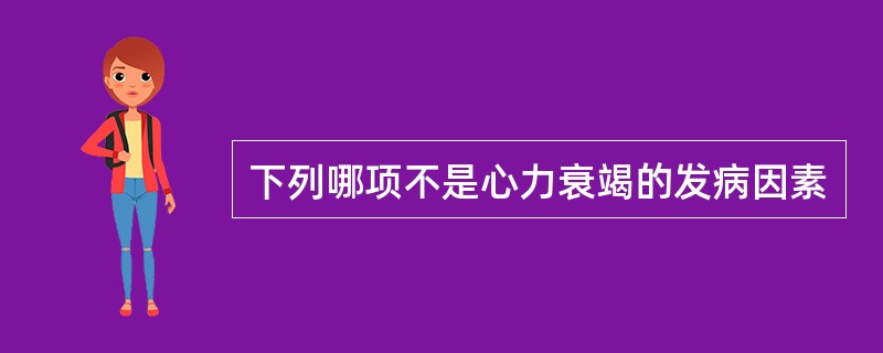 下列哪项不是心力衰竭的发病因素