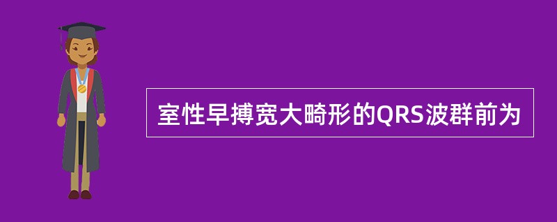 室性早搏宽大畸形的QRS波群前为