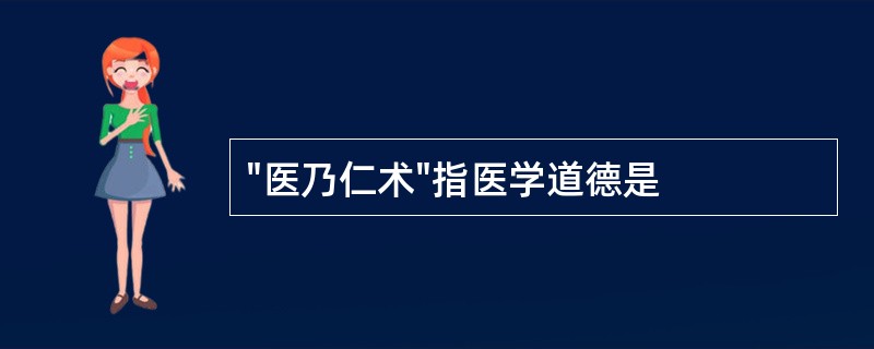 "医乃仁术"指医学道德是