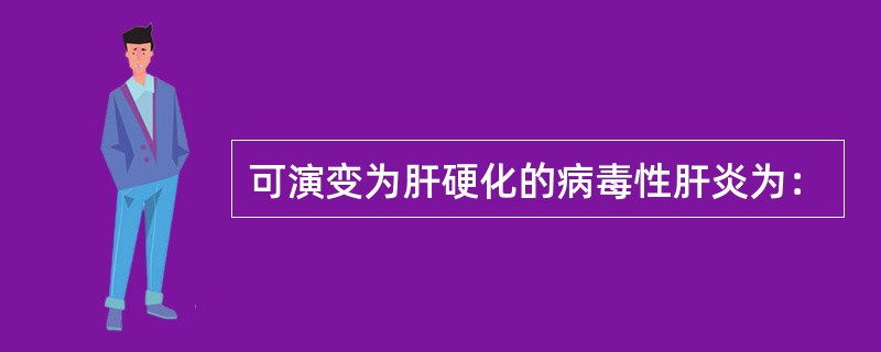 可演变为肝硬化的病毒性肝炎为：