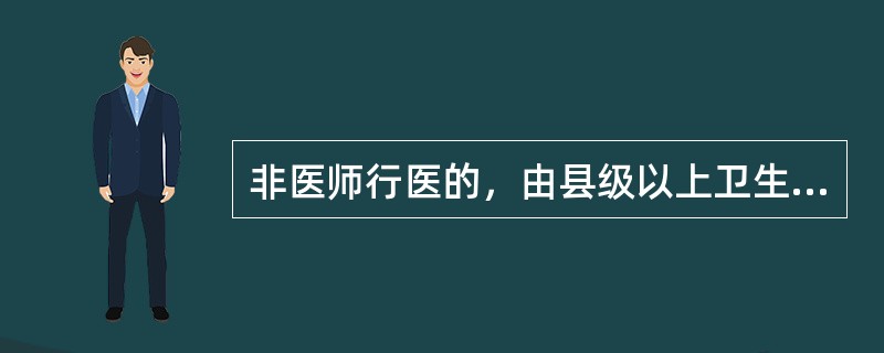 非医师行医的，由县级以上卫生行政部门予以取缔外，还应()