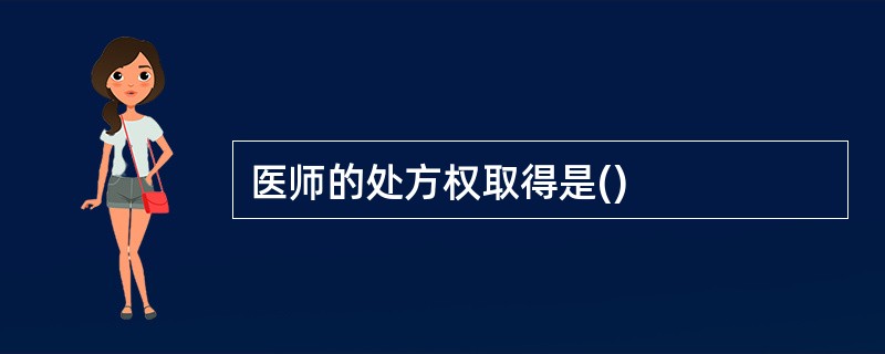 医师的处方权取得是()