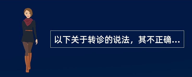 以下关于转诊的说法，其不正确的是