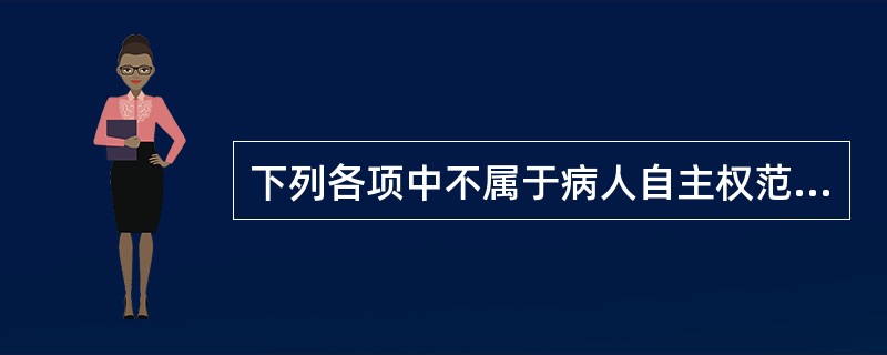 下列各项中不属于病人自主权范围的是