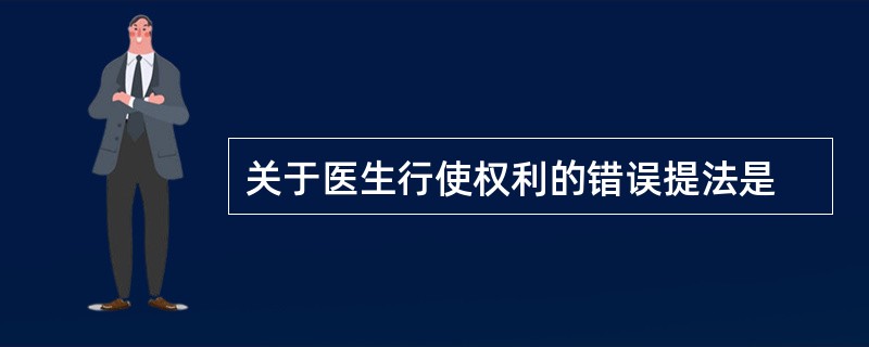 关于医生行使权利的错误提法是