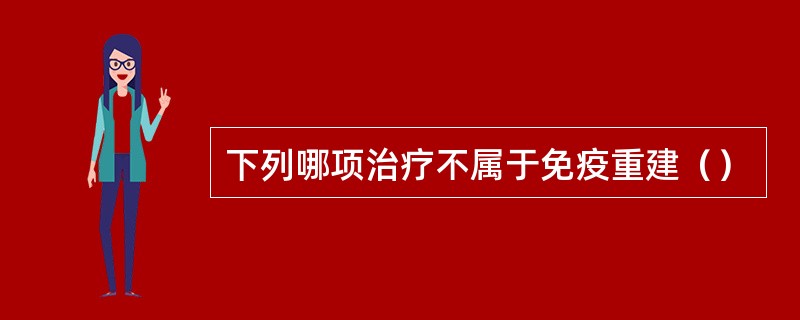下列哪项治疗不属于免疫重建（）