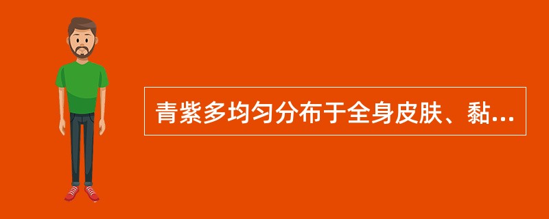 青紫多均匀分布于全身皮肤、黏膜，皮肤常温暖，最可能属于（）