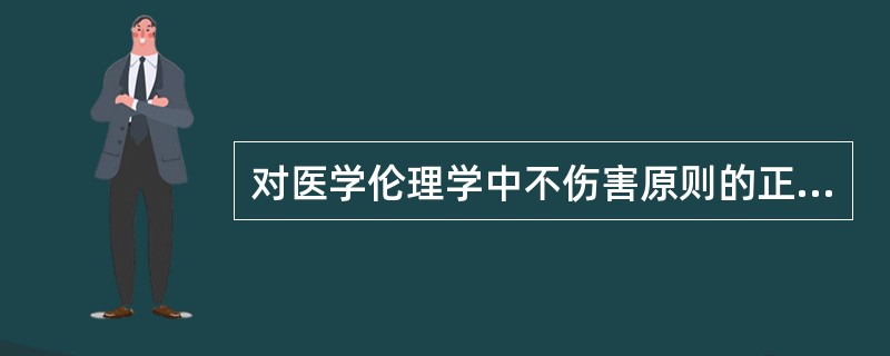 对医学伦理学中不伤害原则的正确理解是（）