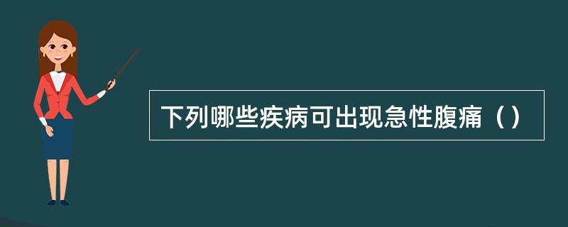 下列哪些疾病可出现急性腹痛（）