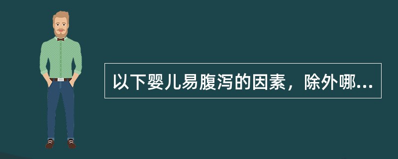 以下婴儿易腹泻的因素，除外哪一项（）