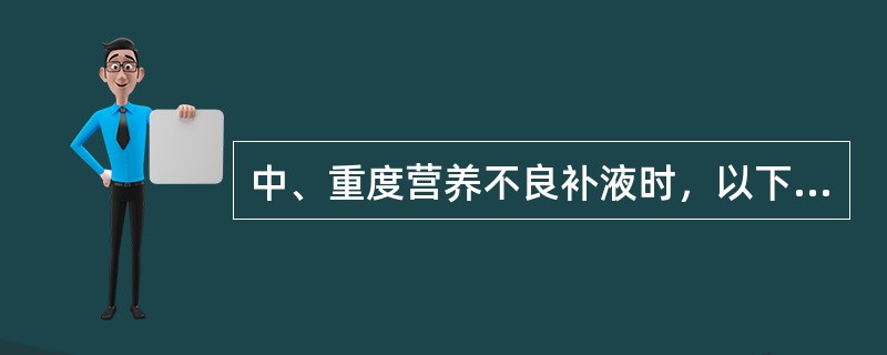 中、重度营养不良补液时，以下哪项不正确（）