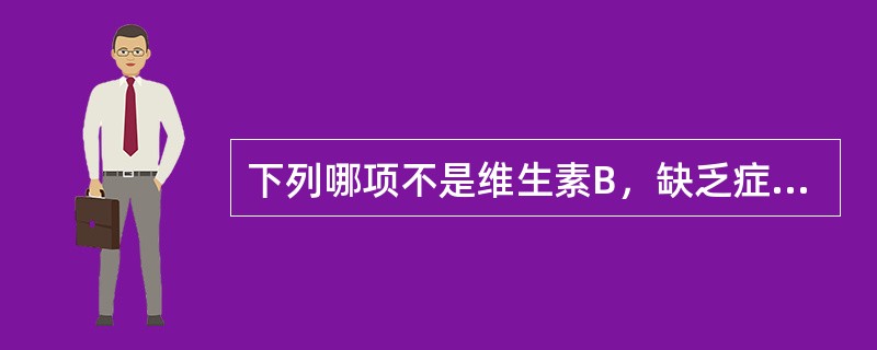 下列哪项不是维生素B，缺乏症的临床表现（）