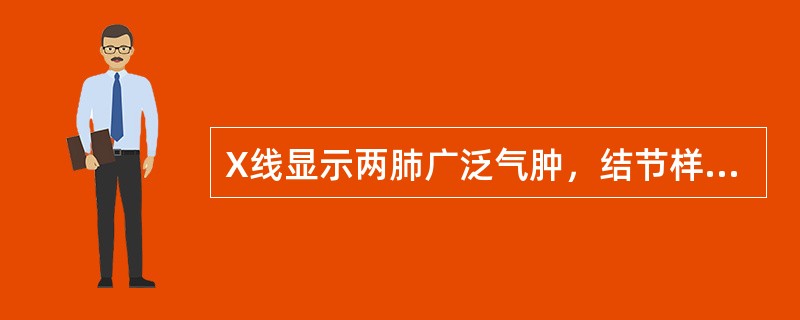 X线显示两肺广泛气肿，结节样密度增高影（）