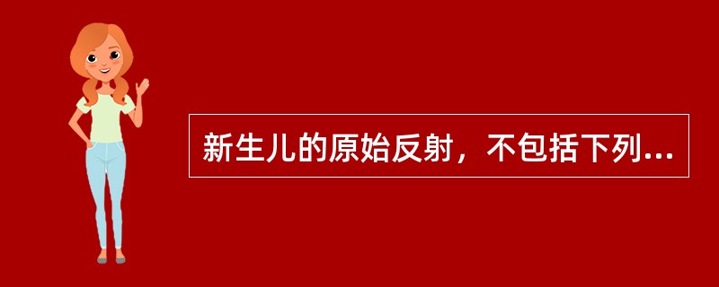 新生儿的原始反射，不包括下列哪项（）