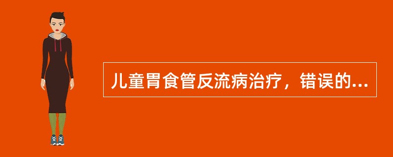 儿童胃食管反流病治疗，错误的是（）